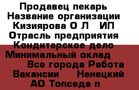 Продавец-пекарь › Название организации ­ Кизиярова О.Л., ИП › Отрасль предприятия ­ Кондитерское дело › Минимальный оклад ­ 18 000 - Все города Работа » Вакансии   . Ненецкий АО,Топседа п.